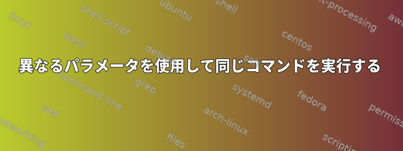 異なるパラメータを使用して同じコマンドを実行する