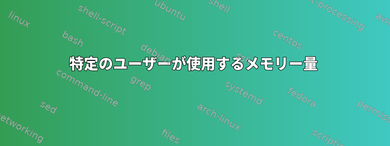 特定のユーザーが使用するメモリー量