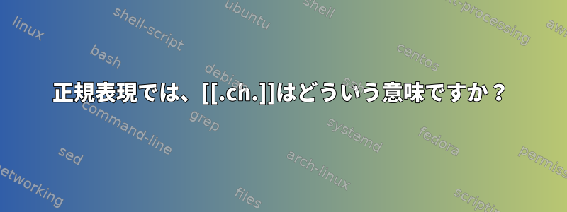 正規表現では、[[.ch.]]はどういう意味ですか？