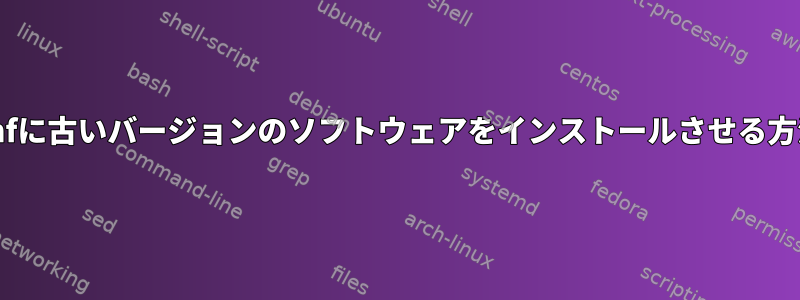 dnfに古いバージョンのソフトウェアをインストールさせる方法