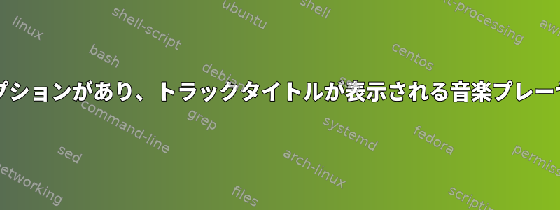 「オープンCD」オプションがあり、トラックタイトルが表示される音楽プレーヤーはありますか？