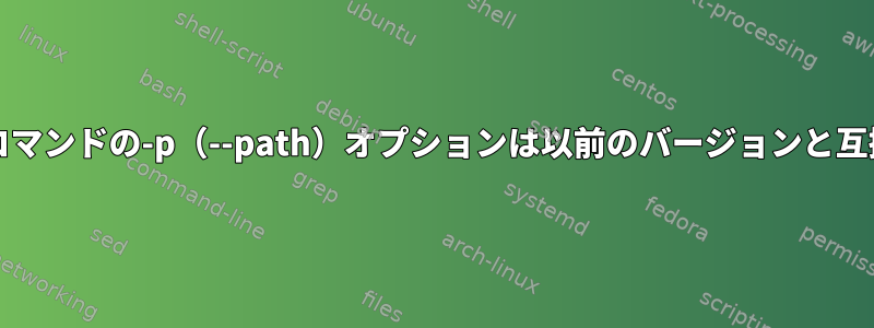 ユーザー/グループコマンドの-p（--path）オプションは以前のバージョンと互換性がありますか？