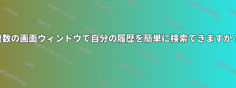 複数の画面ウィンドウで自分の履歴を簡単に検索できますか？