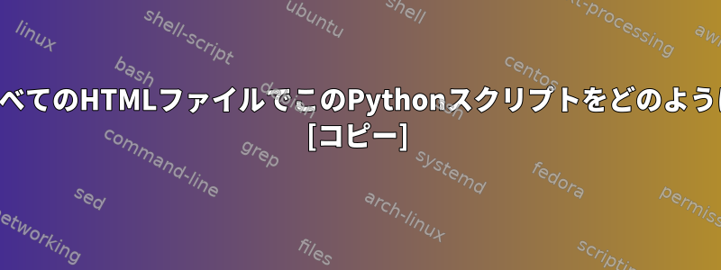 ディレクトリ内のすべてのHTMLファイルでこのPythonスクリプトをどのように実行できますか？ [コピー]