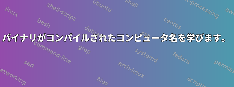 バイナリがコンパイルされたコンピュータ名を学びます。