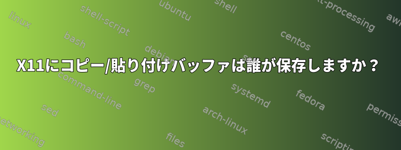 X11にコピー/貼り付けバッファは誰が保存しますか？