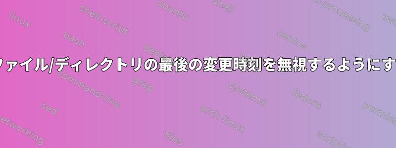 tarがファイル/ディレクトリの最後の変更時刻を無視するようにする方法