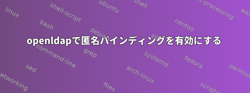 openldapで匿名バインディングを有効にする