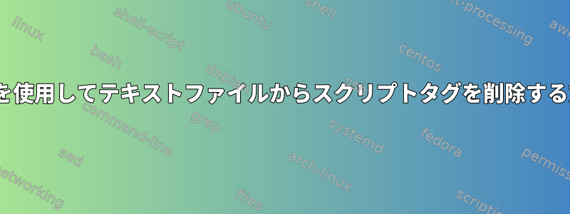 sedを使用してテキストファイルからスクリプトタグを削除する方法