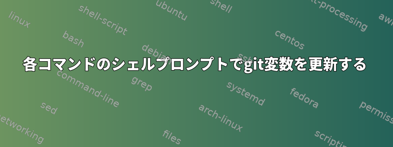 各コマンドのシェルプロンプトでgit変数を更新する