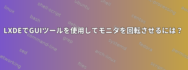 LXDEでGUIツールを使用してモニタを回転させるには？