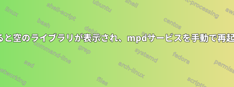 Ncmpcppにログインすると空のライブラリが表示され、mpdサービスを手動で再起動する必要があります。