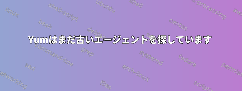 Yumはまだ古いエージェントを探しています