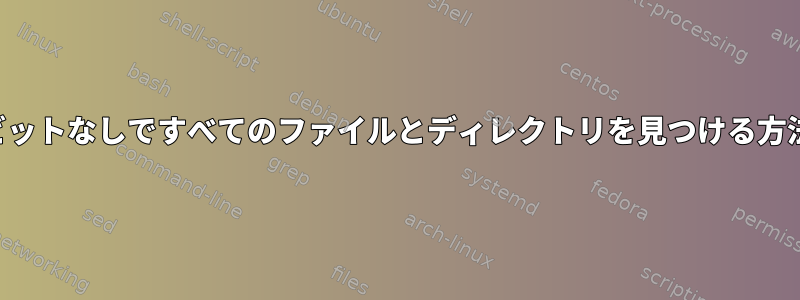 固定ビットなしですべてのファイルとディレクトリを見つける方法は？