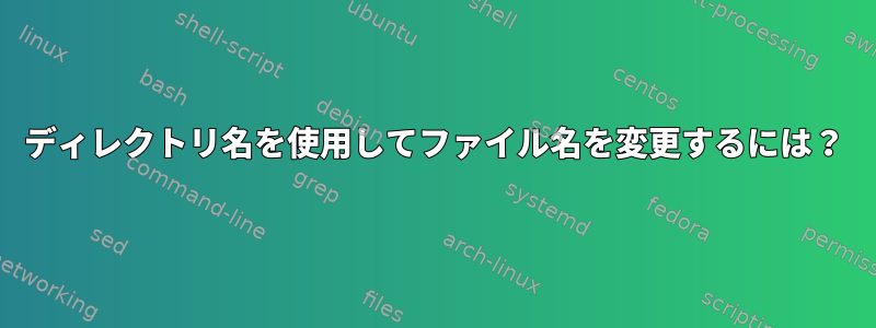 ディレクトリ名を使用してファイル名を変更するには？