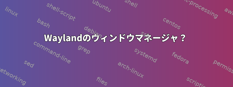 Waylandのウィンドウマネージャ？