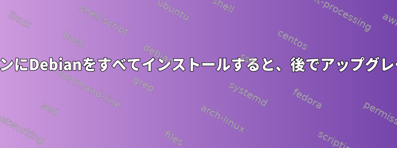 1つのパーティションにDebianをすべてインストールすると、後でアップグレードできますか？