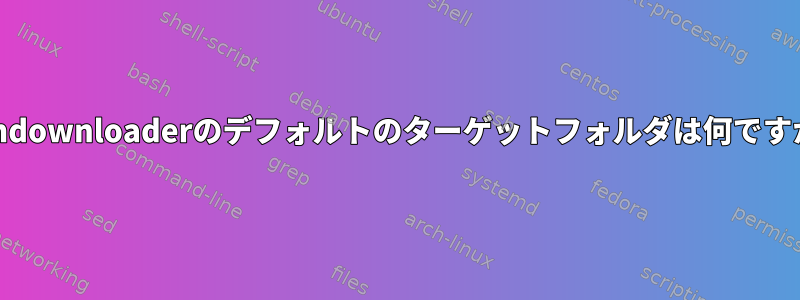 yumdownloaderのデフォルトのターゲットフォルダは何ですか？