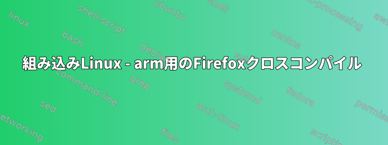 組み込みLinux - arm用のFirefoxクロスコンパイル