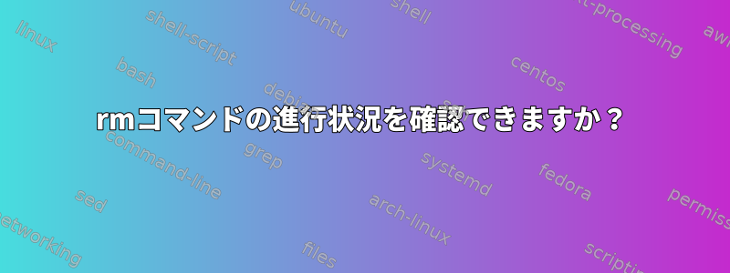 rmコマンドの進行状況を確認できますか？