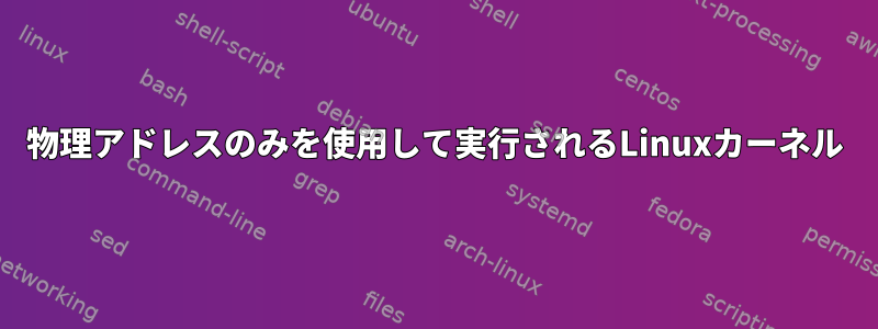 物理アドレスのみを使用して実行されるLinuxカーネル