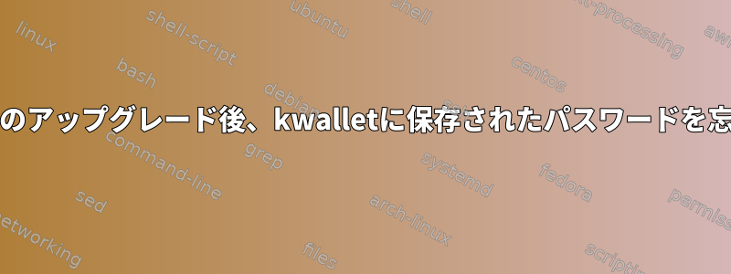 Chromiumのアップグレード後、kwalletに保存されたパスワードを忘れました。