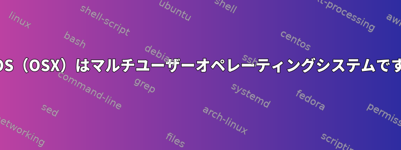 MacOS（OSX）はマルチユーザーオペレーティングシステムですか？