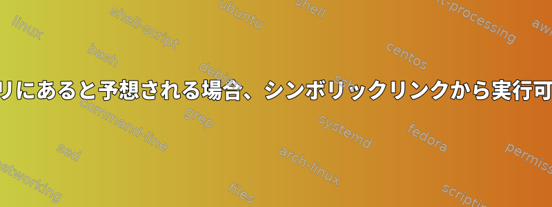 構成ファイルがディレクトリにあると予想される場合、シンボリックリンクから実行可能ファイルを実行します。