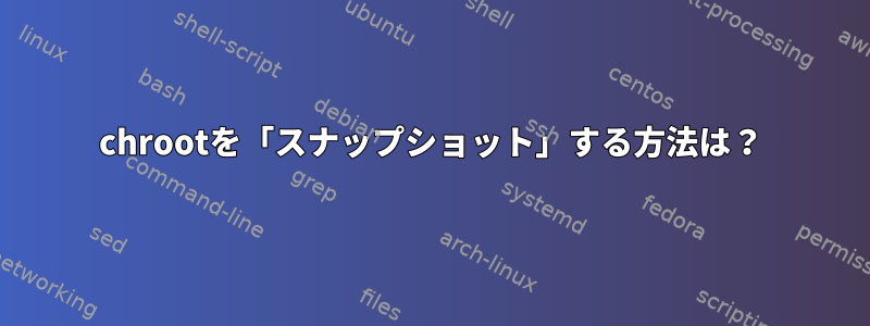 chrootを「スナップショット」する方法は？