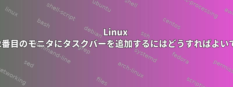 Linux Mintの2番目のモニタにタスクバーを追加するにはどうすればよいですか？