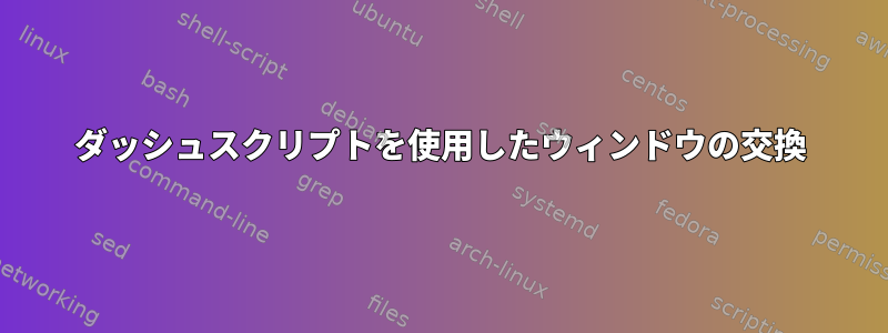 ダッシュスクリプトを使用したウィンドウの交換