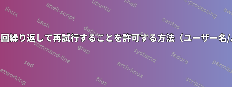 Bashシェルスクリプトが終了する前に3回繰り返して再試行することを許可する方法（ユーザー名/パスワードの入力を求めるメッセージ）