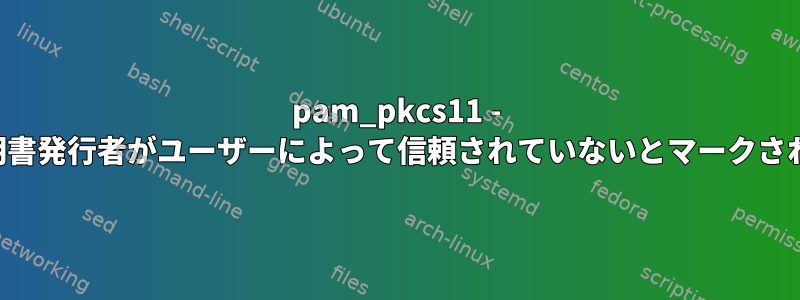 pam_pkcs11 - ピアの証明書発行者がユーザーによって信頼されていないとマークされました。