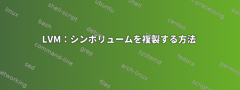 LVM：シンボリュームを複製する方法