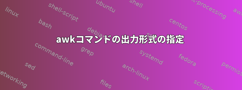 awkコマンドの出力形式の指定