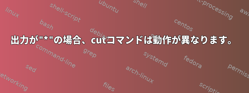 出力が"*"の場合、cutコマンドは動作が異なります。