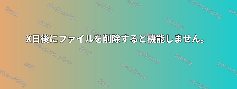 X日後にファイルを削除すると機能しません。