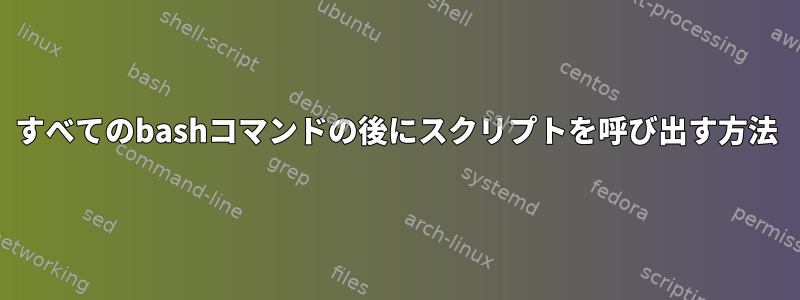 すべてのbashコマンドの後にスクリプトを呼び出す方法