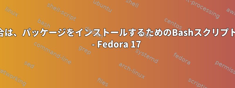 パッケージがまだインストールされていない場合は、パッケージをインストールするためのBashスクリプト（複数のパッケージを含むディレクトリから） - Fedora 17