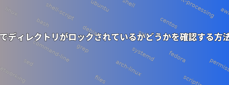 bashでディレクトリがロックされているかどうかを確認する方法は？