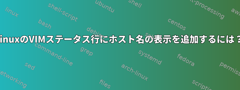 LinuxのVIMステータス行にホスト名の表示を追加するには？