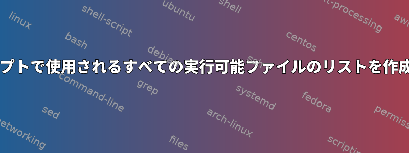 Bashスクリプトで使用されるすべての実行可能ファイルのリストを作成するには？