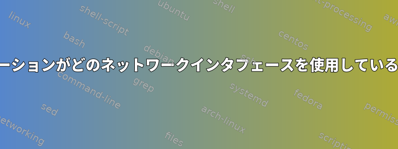 どのアプリケーションがどのネットワークインタフェースを使用しているかを検出する