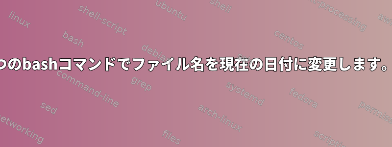 1つのbashコマンドでファイル名を現在の日付に変更します。