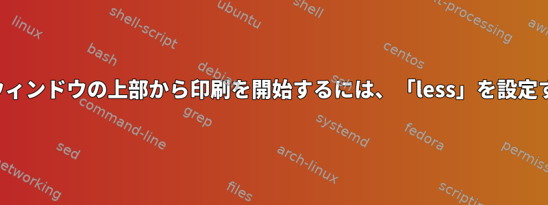 ターミナルウィンドウの上部から印刷を開始するには、「less」を設定する方法は？