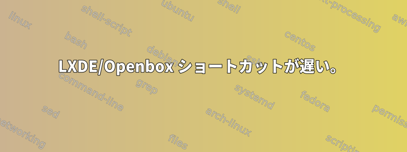 LXDE/Openbox ショートカットが遅い。