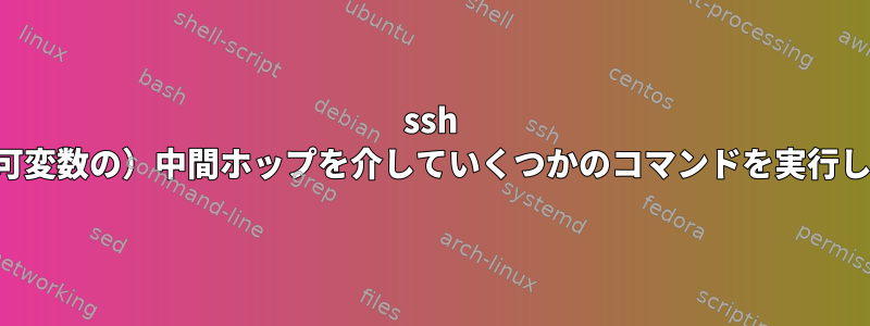 ssh は、（可変数の）中間ホップを介していくつかのコマンドを実行します。