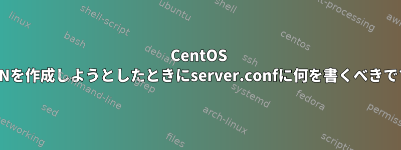 CentOS 7でVPNを作成しようとしたときにserver.confに何を書くべきですか？