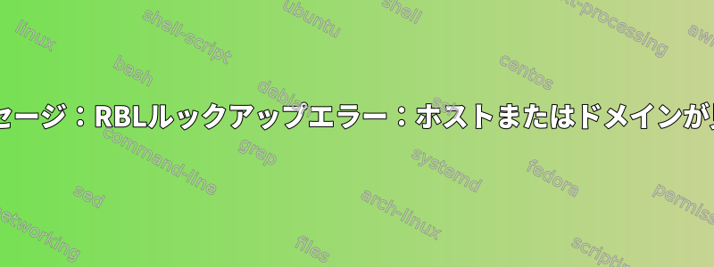 postfixログメッセージ：RBLルックアップエラー：ホストまたはドメインが見つかりません。