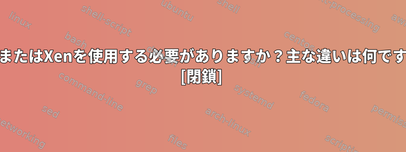 KVMまたはXenを使用する必要がありますか？主な違いは何ですか？ [閉鎖]